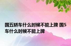 国五轿车什么时候不能上牌 国5车什么时候不能上牌