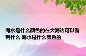 海水是什么颜色的在大海边可以看到什么 海水是什么颜色的