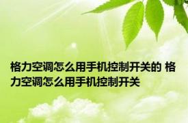 格力空调怎么用手机控制开关的 格力空调怎么用手机控制开关