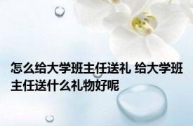 怎么给大学班主任送礼 给大学班主任送什么礼物好呢