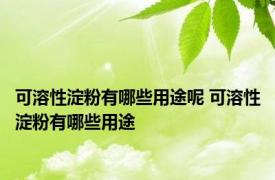 可溶性淀粉有哪些用途呢 可溶性淀粉有哪些用途