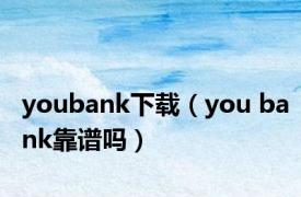 youbank下载（you bank靠谱吗）