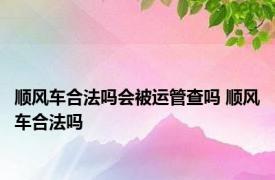 顺风车合法吗会被运管查吗 顺风车合法吗