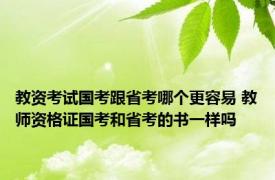 教资考试国考跟省考哪个更容易 教师资格证国考和省考的书一样吗