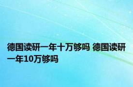 德国读研一年十万够吗 德国读研一年10万够吗