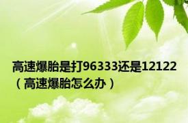 高速爆胎是打96333还是12122（高速爆胎怎么办）