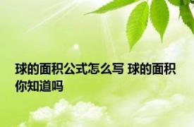 球的面积公式怎么写 球的面积 你知道吗