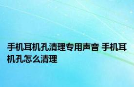 手机耳机孔清理专用声音 手机耳机孔怎么清理