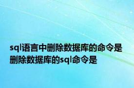 sql语言中删除数据库的命令是 删除数据库的sql命令是