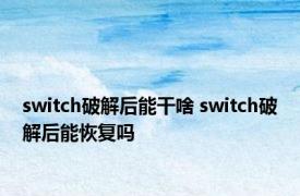 switch破解后能干啥 switch破解后能恢复吗