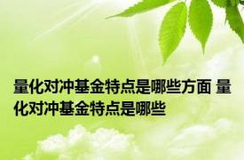 量化对冲基金特点是哪些方面 量化对冲基金特点是哪些