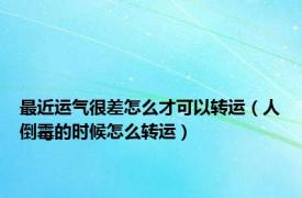 最近运气很差怎么才可以转运（人倒霉的时候怎么转运）