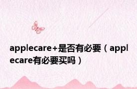 applecare+是否有必要（applecare有必要买吗）