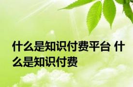 什么是知识付费平台 什么是知识付费