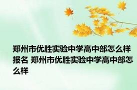 郑州市优胜实验中学高中部怎么样报名 郑州市优胜实验中学高中部怎么样