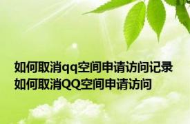 如何取消qq空间申请访问记录 如何取消QQ空间申请访问