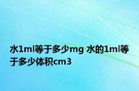 水1ml等于多少mg 水的1ml等于多少体积cm3