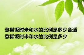 煮稀饭时米和水的比例是多少合适 煮稀饭时米和水的比例是多少