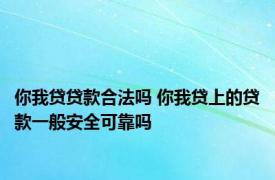 你我贷贷款合法吗 你我贷上的贷款一般安全可靠吗