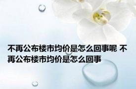 不再公布楼市均价是怎么回事呢 不再公布楼市均价是怎么回事