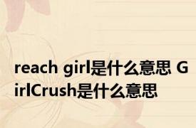 reach girl是什么意思 GirlCrush是什么意思