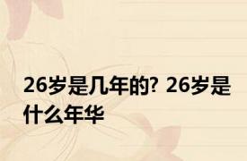 26岁是几年的? 26岁是什么年华