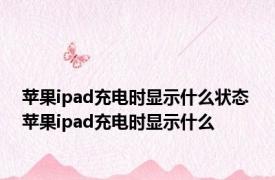 苹果ipad充电时显示什么状态 苹果ipad充电时显示什么