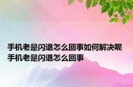 手机老是闪退怎么回事如何解决呢 手机老是闪退怎么回事