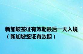 新加坡签证有效期最后一天入境（新加坡签证有效期）