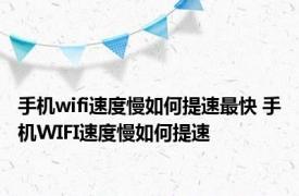 手机wifi速度慢如何提速最快 手机WIFI速度慢如何提速