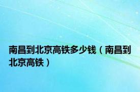 南昌到北京高铁多少钱（南昌到北京高铁）