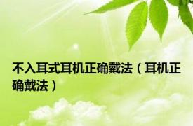 不入耳式耳机正确戴法（耳机正确戴法）