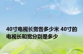 40寸电视长宽各多少米 40寸的电视长和宽分别是多少