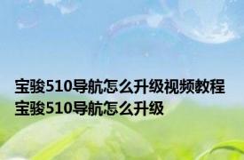 宝骏510导航怎么升级视频教程 宝骏510导航怎么升级