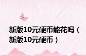 新版10元硬币能花吗（新版10元硬币）