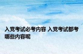 入党考试必考内容 入党考试都考哪些内容呢