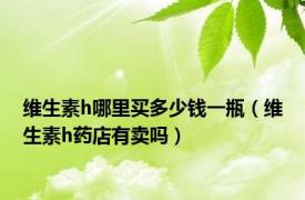 维生素h哪里买多少钱一瓶（维生素h药店有卖吗）