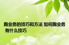 跑业务的技巧和方法 如何跑业务 有什么技巧