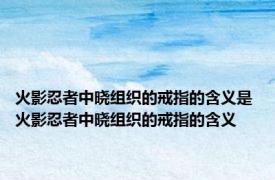 火影忍者中晓组织的戒指的含义是 火影忍者中晓组织的戒指的含义