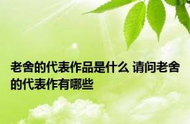 老舍的代表作品是什么 请问老舍的代表作有哪些