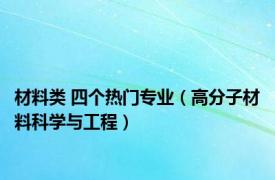 材料类 四个热门专业（高分子材料科学与工程）