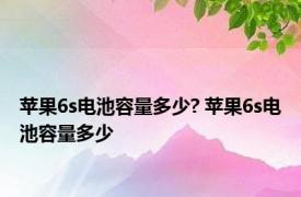 苹果6s电池容量多少? 苹果6s电池容量多少