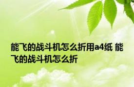 能飞的战斗机怎么折用a4纸 能飞的战斗机怎么折