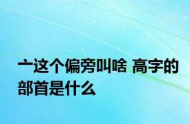 亠这个偏旁叫啥 高字的部首是什么