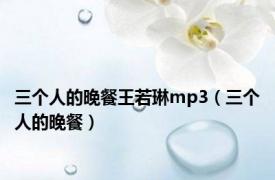 三个人的晚餐王若琳mp3（三个人的晚餐）