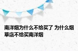 南洋烟为什么不给买了 为什么烟草店不给买南洋烟