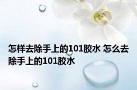 怎样去除手上的101胶水 怎么去除手上的101胶水