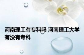 河南理工有专科吗 河南理工大学有没有专科