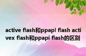 active flash和ppapl flash activex flash和ppapi flash的区别