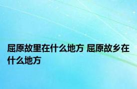 屈原故里在什么地方 屈原故乡在什么地方